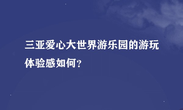三亚爱心大世界游乐园的游玩体验感如何？