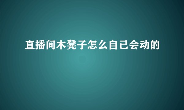 直播间木凳子怎么自己会动的