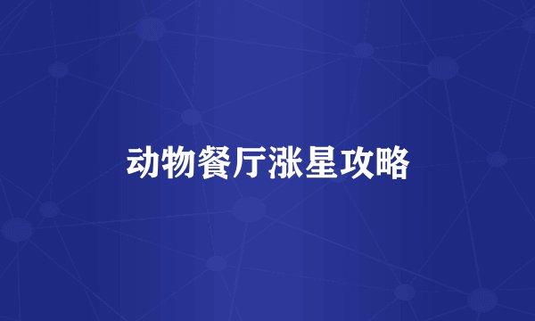 动物餐厅涨星攻略