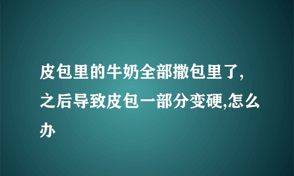 皮包里的牛奶全部撒包里了,之后导致皮包一部分变硬,怎么办