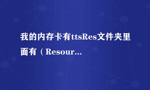 我的内存卡有ttsRes文件夹里面有（Resource.irf）。但是我开机的时候却提示：TTS检测失败。怎么回事？