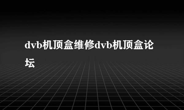 dvb机顶盒维修dvb机顶盒论坛