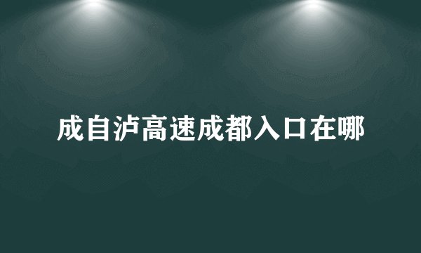 成自泸高速成都入口在哪
