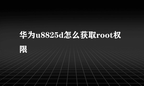 华为u8825d怎么获取root权限