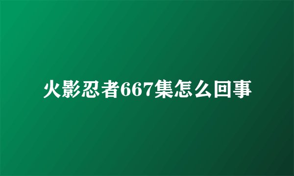 火影忍者667集怎么回事