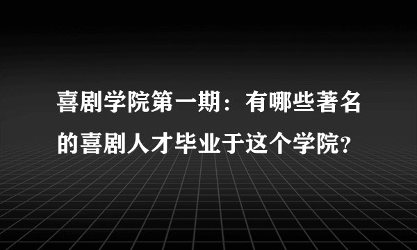 喜剧学院第一期：有哪些著名的喜剧人才毕业于这个学院？
