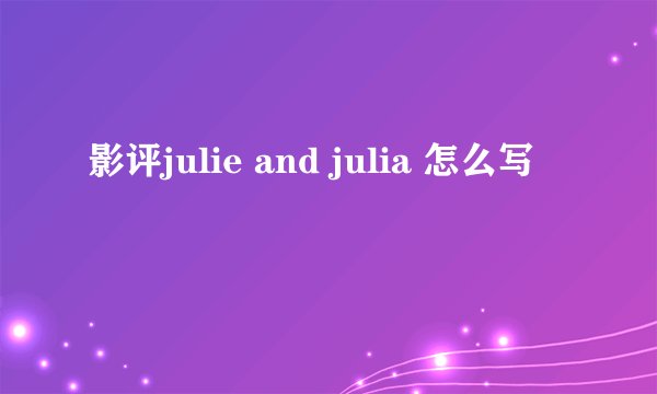 影评julie and julia 怎么写