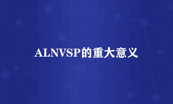 ALNVSP的重大意义