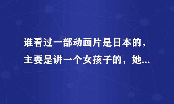 谁看过一部动画片是日本的，主要是讲一个女孩子的，她是什么也给是类似于马戏团的那种吧，表演特技的，好