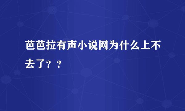 芭芭拉有声小说网为什么上不去了？？