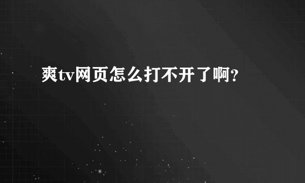 爽tv网页怎么打不开了啊？