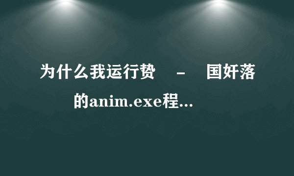 为什么我运行贽姫－戦国奸落絵巻的anim.exe程序，游戏直接无响应？那位知道搞一声啊