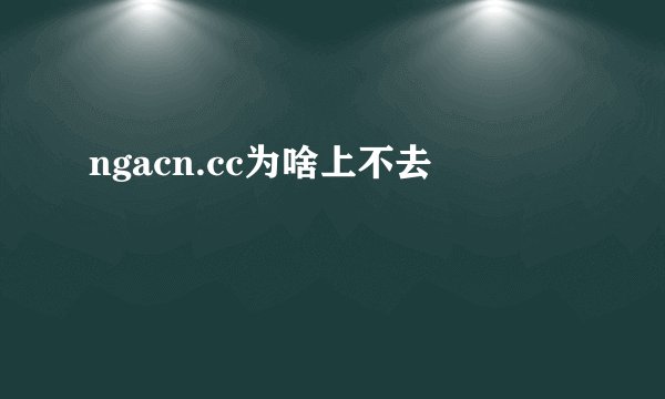 ngacn.cc为啥上不去