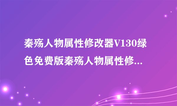 秦殇人物属性修改器V130绿色免费版秦殇人物属性修改器V130绿色免费版功能简介