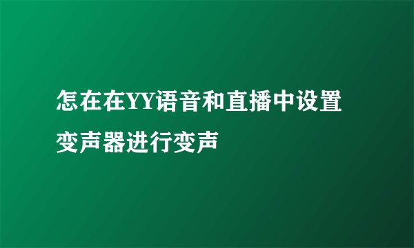 怎在在YY语音和直播中设置变声器进行变声