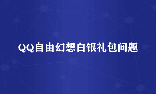 QQ自由幻想白银礼包问题