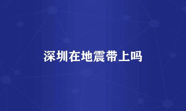 深圳在地震带上吗