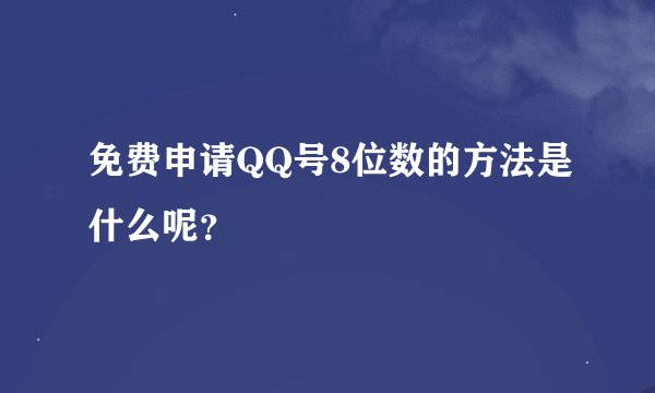 免费申请QQ号8位数的方法是什么呢？