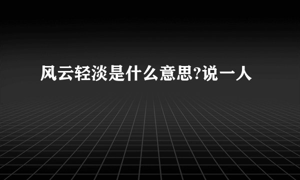 风云轻淡是什么意思?说一人