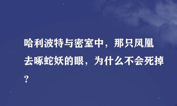 哈利波特与密室中，那只凤凰去啄蛇妖的眼，为什么不会死掉？
