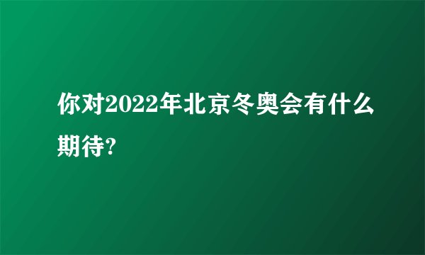 你对2022年北京冬奥会有什么期待?