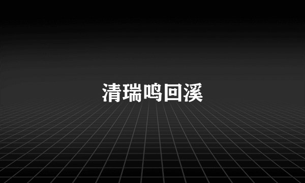 清瑞鸣回溪