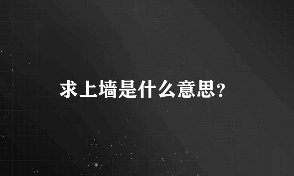 求上墙是什么意思？