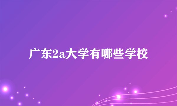 广东2a大学有哪些学校