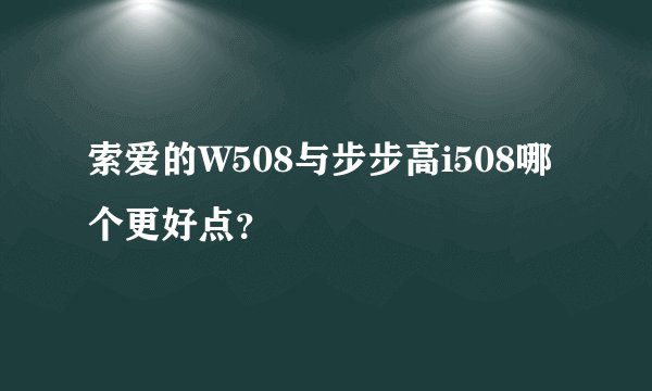 索爱的W508与步步高i508哪个更好点？
