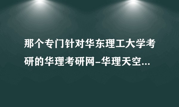 那个专门针对华东理工大学考研的华理考研网-华理天空考研网-华东理工大学考研网辅导班怎么样？