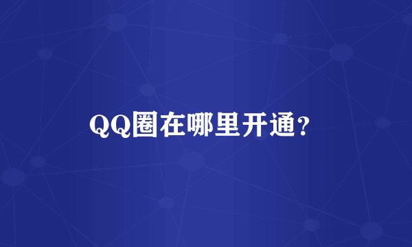 QQ圈在哪里开通？