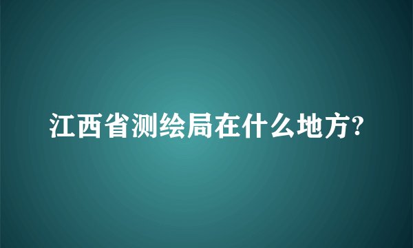 江西省测绘局在什么地方?