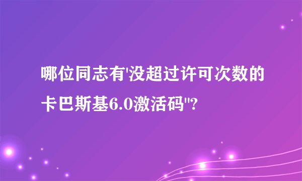 哪位同志有'没超过许可次数的卡巴斯基6.0激活码