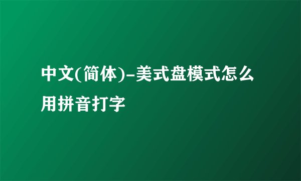 中文(简体)-美式盘模式怎么用拼音打字
