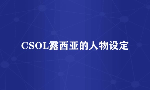 CSOL露西亚的人物设定
