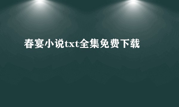 春宴小说txt全集免费下载