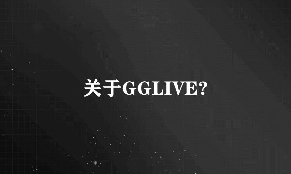 关于GGLIVE?