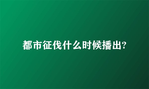 都市征伐什么时候播出?