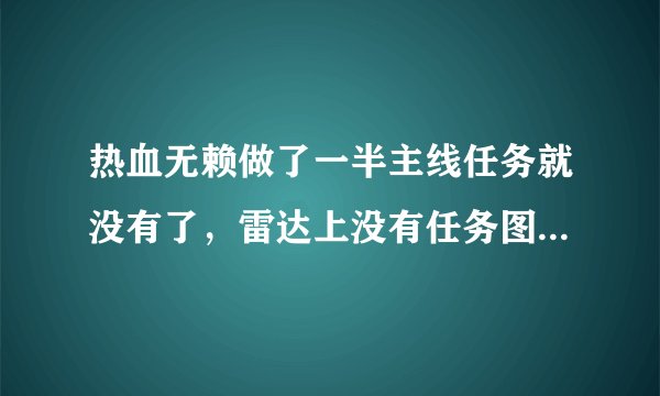 热血无赖做了一半主线任务就没有了，雷达上没有任务图标显示？
