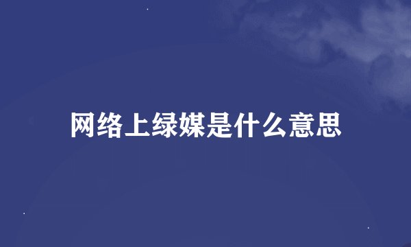 网络上绿媒是什么意思