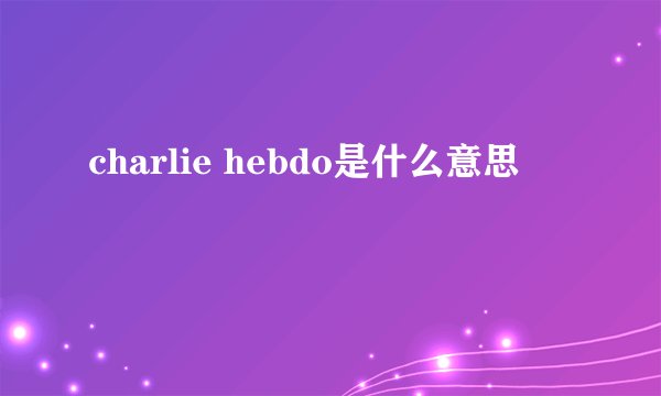 charlie hebdo是什么意思