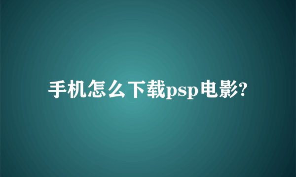 手机怎么下载psp电影?