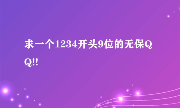 求一个1234开头9位的无保QQ!!