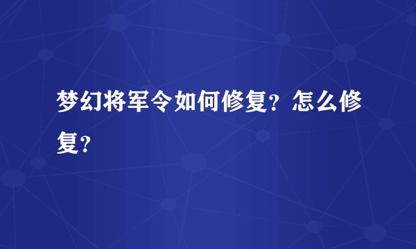 梦幻将军令如何修复？怎么修复？