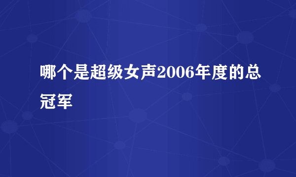 哪个是超级女声2006年度的总冠军