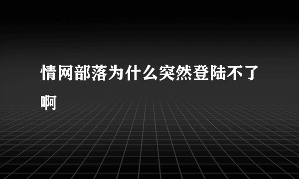 情网部落为什么突然登陆不了啊