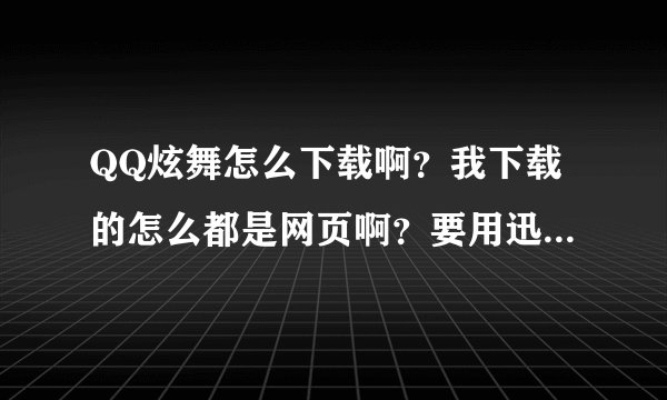 QQ炫舞怎么下载啊？我下载的怎么都是网页啊？要用迅雷下载。