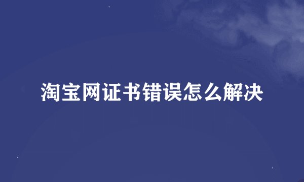 淘宝网证书错误怎么解决