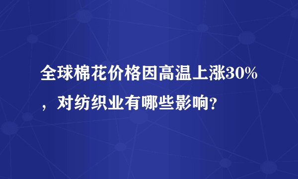 全球棉花价格因高温上涨30%，对纺织业有哪些影响？