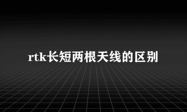 rtk长短两根天线的区别